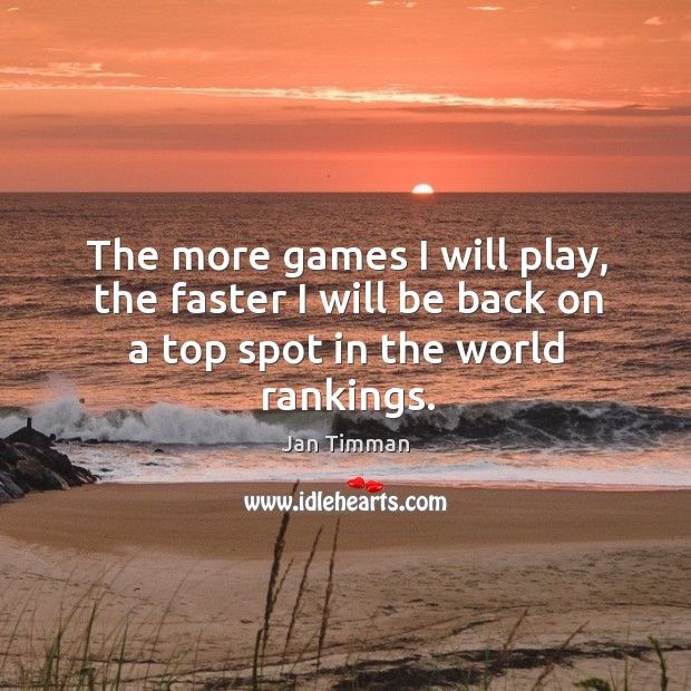 The more games I will play, the faster I will be back on a top spot in the world rankings. Jan Timman Picture Quote