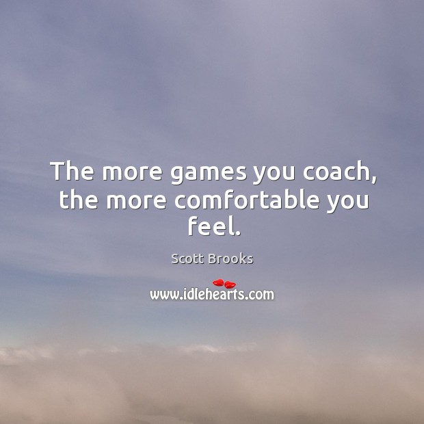 The more games you coach, the more comfortable you feel. Scott Brooks Picture Quote