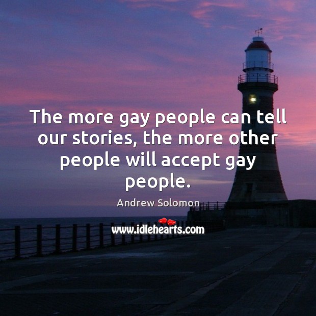 The more gay people can tell our stories, the more other people will accept gay people. Andrew Solomon Picture Quote