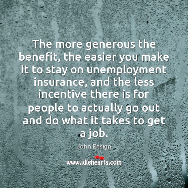 The more generous the benefit, the easier you make it to stay John Ensign Picture Quote