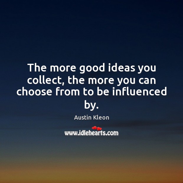 The more good ideas you collect, the more you can choose from to be influenced by. Austin Kleon Picture Quote