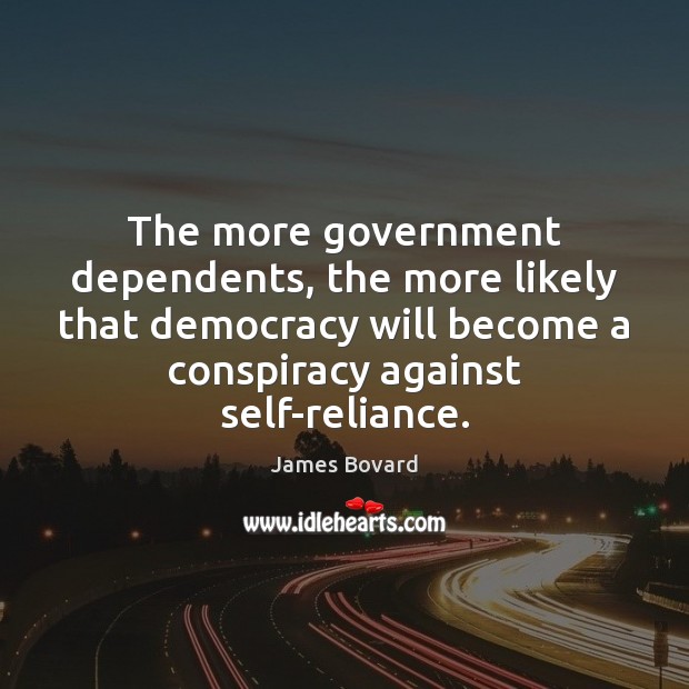 The more government dependents, the more likely that democracy will become a James Bovard Picture Quote