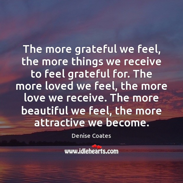 The more grateful we feel, the more things we receive to feel Denise Coates Picture Quote
