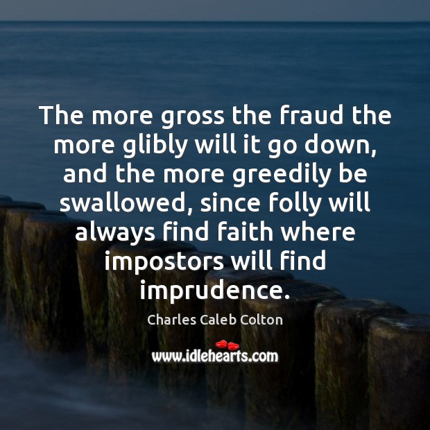 The more gross the fraud the more glibly will it go down, Charles Caleb Colton Picture Quote