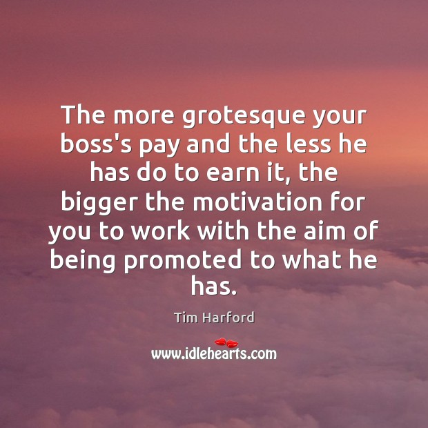 The more grotesque your boss’s pay and the less he has do Tim Harford Picture Quote
