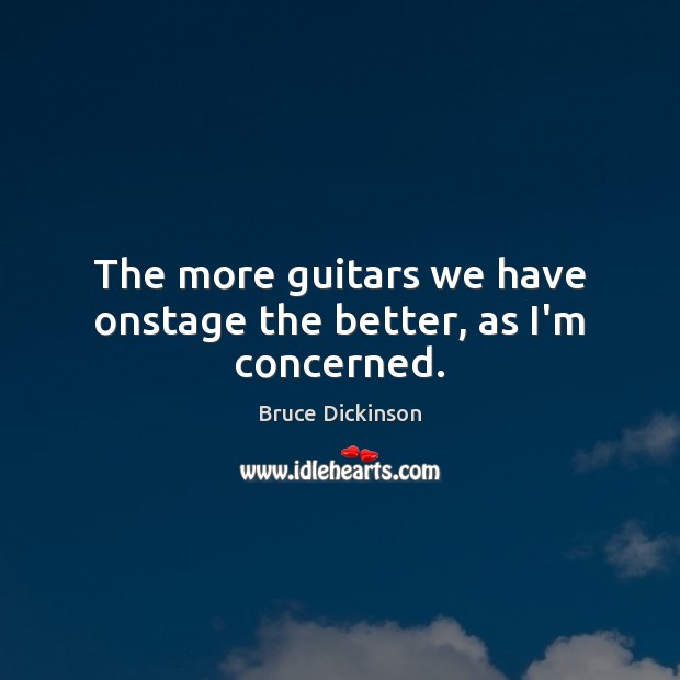 The more guitars we have onstage the better, as I’m concerned. Bruce Dickinson Picture Quote