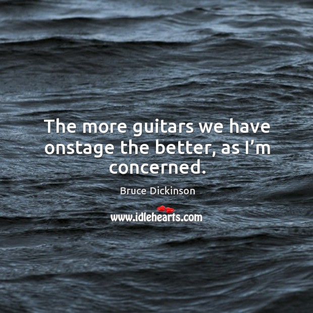 The more guitars we have onstage the better, as I’m concerned. Bruce Dickinson Picture Quote