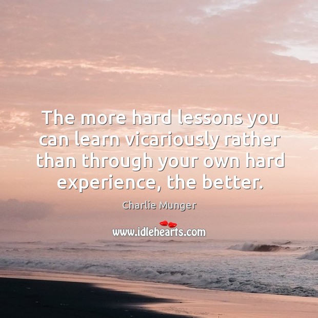 The more hard lessons you can learn vicariously rather than through your Charlie Munger Picture Quote