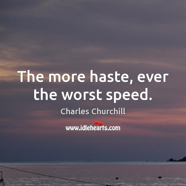 The more haste, ever the worst speed. Charles Churchill Picture Quote