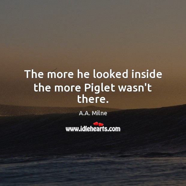 The more he looked inside the more Piglet wasn’t there. A.A. Milne Picture Quote
