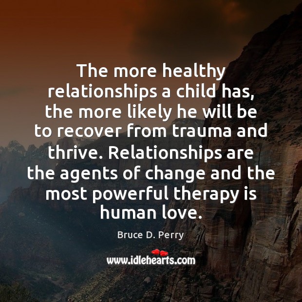 The more healthy relationships a child has, the more likely he will Bruce D. Perry Picture Quote