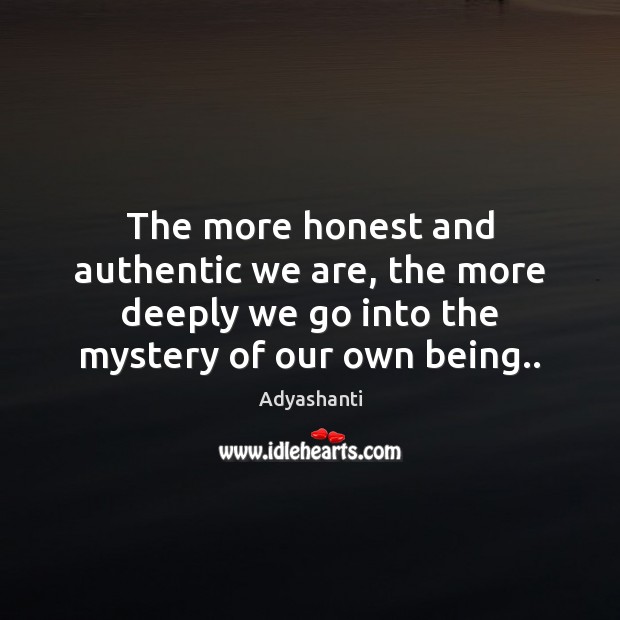 The more honest and authentic we are, the more deeply we go Adyashanti Picture Quote