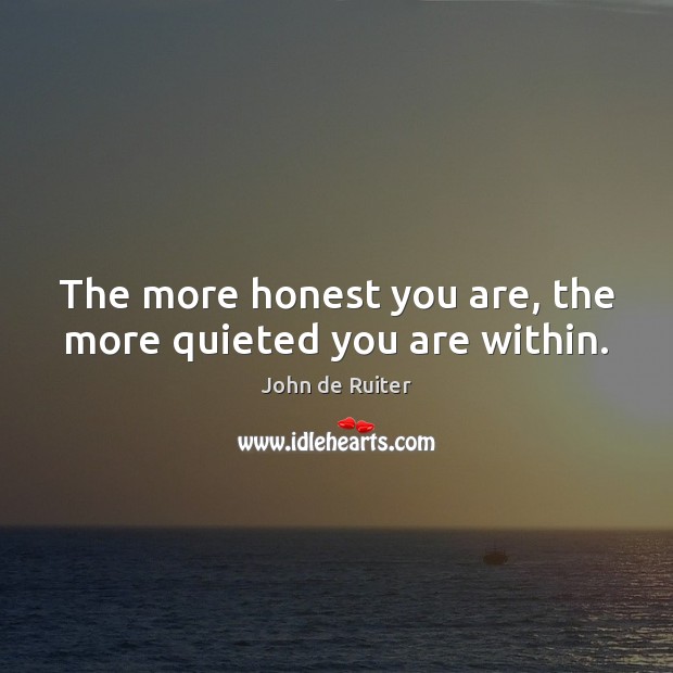 The more honest you are, the more quieted you are within. John de Ruiter Picture Quote
