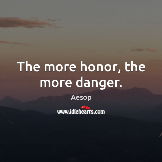 The more honor, the more danger. Aesop Picture Quote