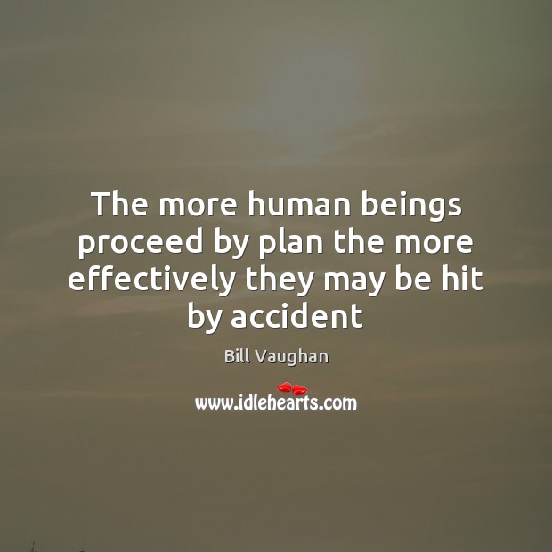 The more human beings proceed by plan the more effectively they may be hit by accident Bill Vaughan Picture Quote