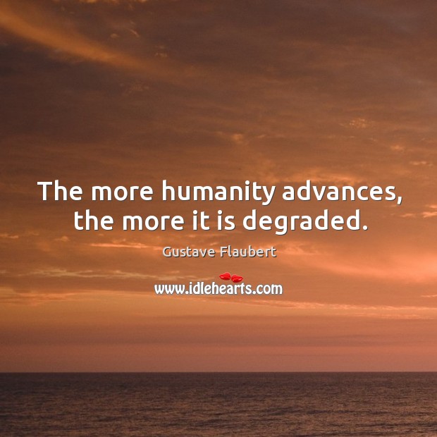 The more humanity advances, the more it is degraded. Gustave Flaubert Picture Quote