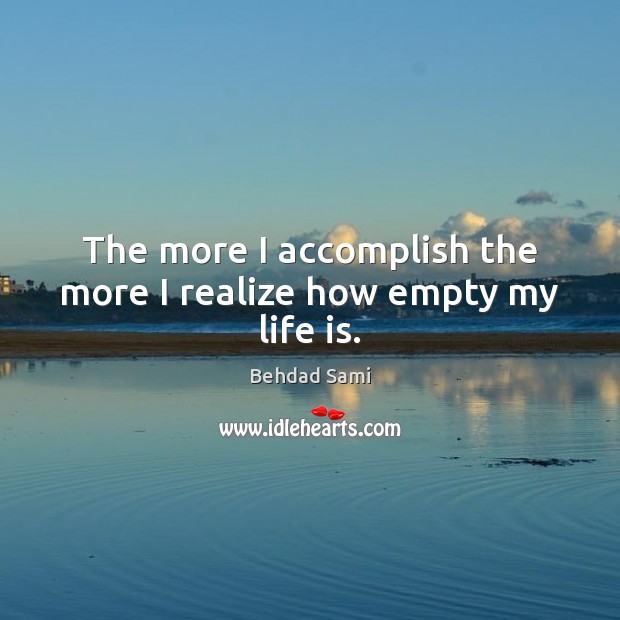 The more I accomplish the more I realize how empty my life is. Behdad Sami Picture Quote