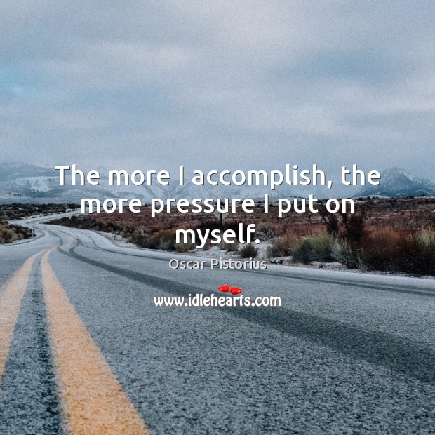 The more I accomplish, the more pressure I put on myself. Image