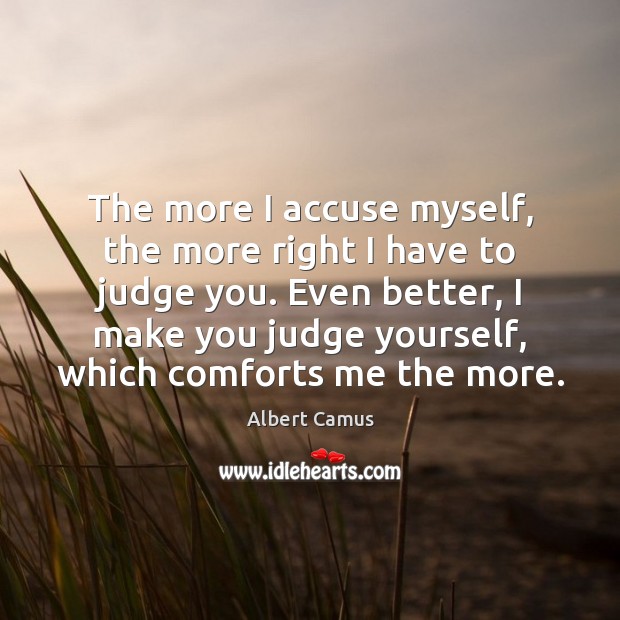 The more I accuse myself, the more right I have to judge Image