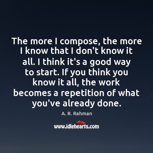 The more I compose, the more I know that I don’t know A. R. Rahman Picture Quote