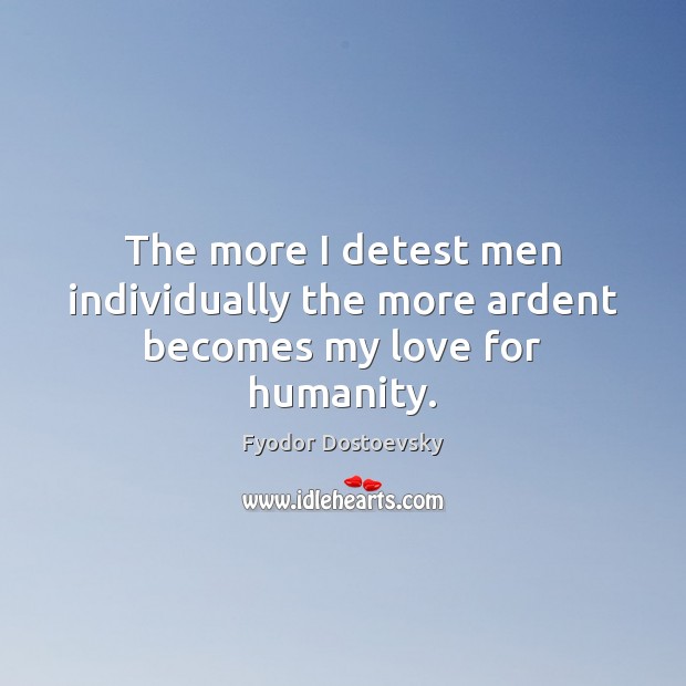 The more I detest men individually the more ardent becomes my love for humanity. Image