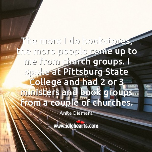 The more I do bookstores, the more people come up to me from church groups. Anita Diamant Picture Quote