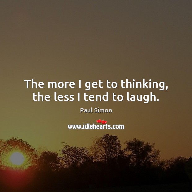 The more I get to thinking, the less I tend to laugh. Paul Simon Picture Quote