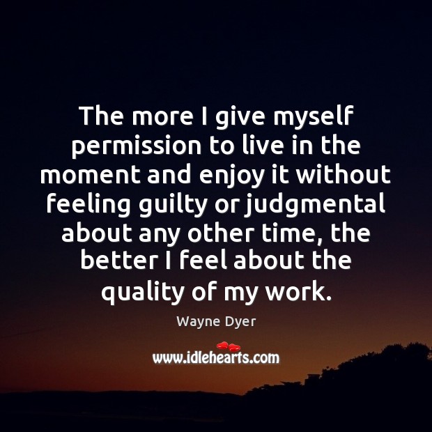 The more I give myself permission to live in the moment and Guilty Quotes Image