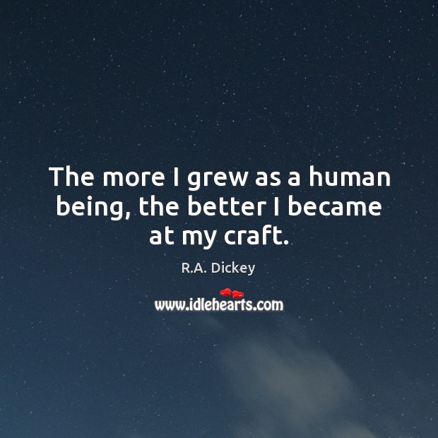 The more I grew as a human being, the better I became at my craft. R.A. Dickey Picture Quote