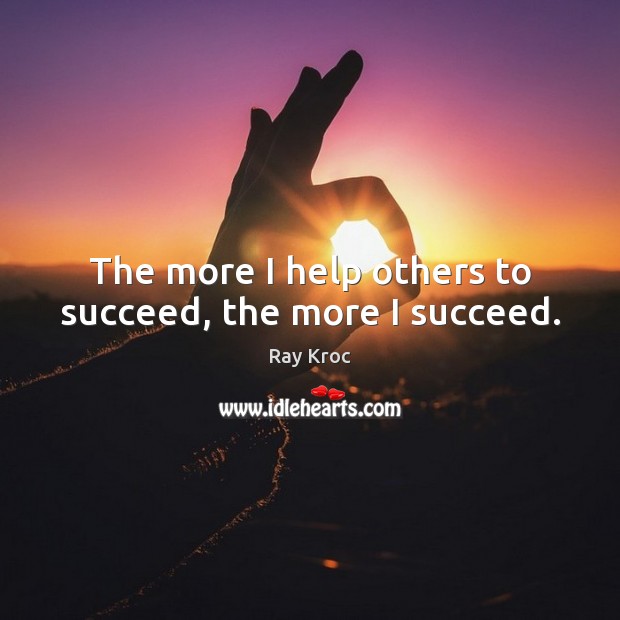 The more I help others to succeed, the more I succeed. Ray Kroc Picture Quote