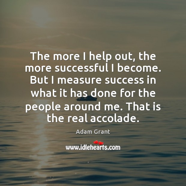 The more I help out, the more successful I become. But I Adam Grant Picture Quote