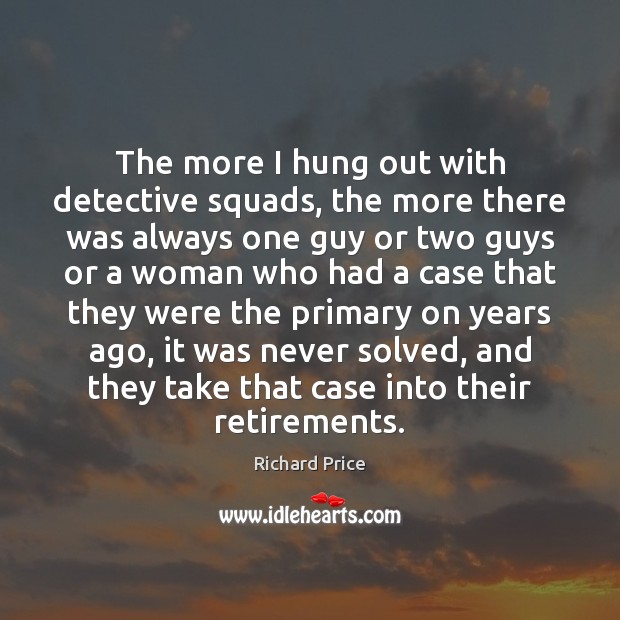 The more I hung out with detective squads, the more there was Richard Price Picture Quote