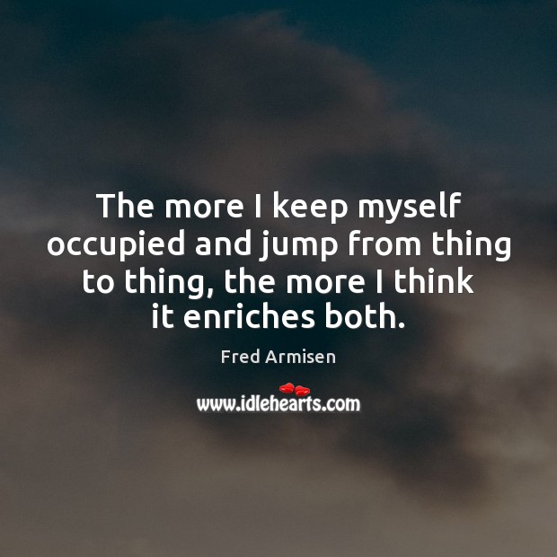 The more I keep myself occupied and jump from thing to thing, Fred Armisen Picture Quote