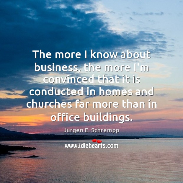 The more I know about business, the more I’m convinced that it Jurgen E. Schrempp Picture Quote