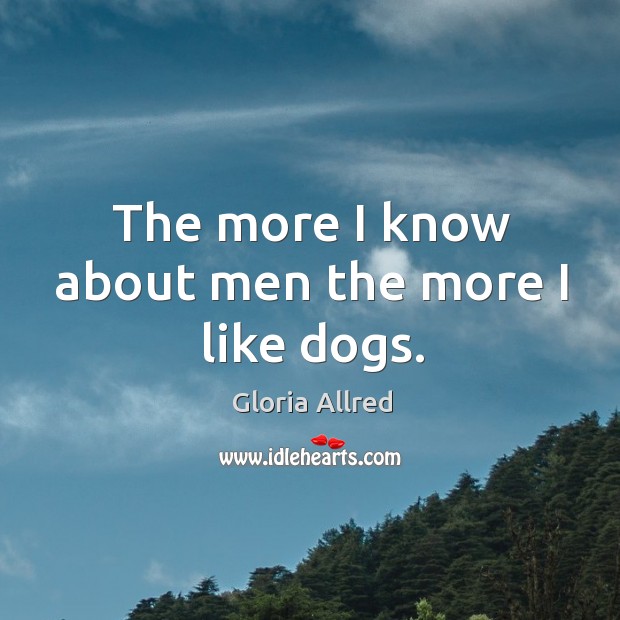 The more I know about men the more I like dogs. Gloria Allred Picture Quote
