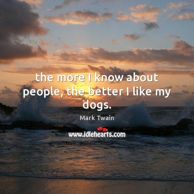 The more I know about people, the better I like my dogs. Mark Twain Picture Quote