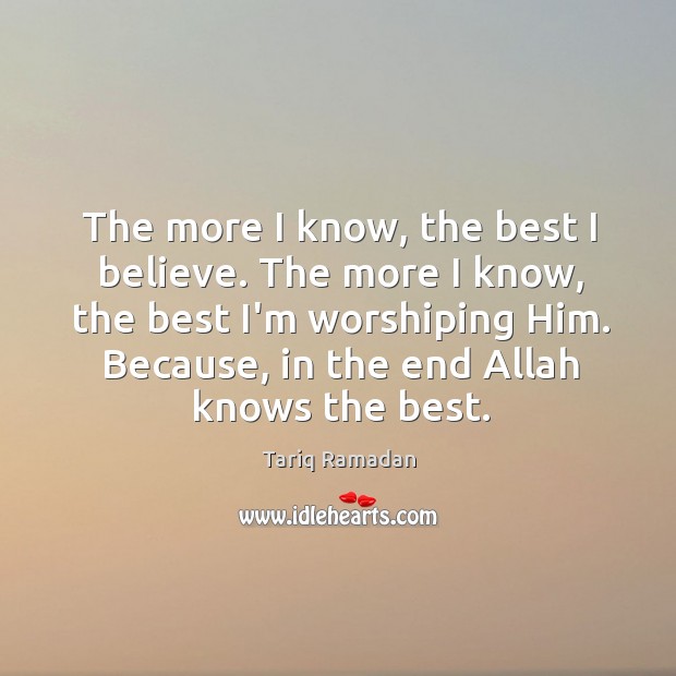 The more I know, the best I believe. The more I know, Tariq Ramadan Picture Quote