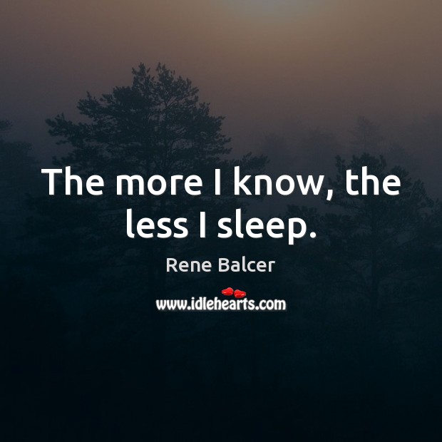 The more I know, the less I sleep. Rene Balcer Picture Quote