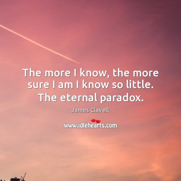 The more I know, the more sure I am I know so little. The eternal paradox. James Clavell Picture Quote