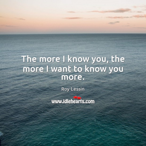 The more I know you, the more I want to know you more. Roy Lessin Picture Quote