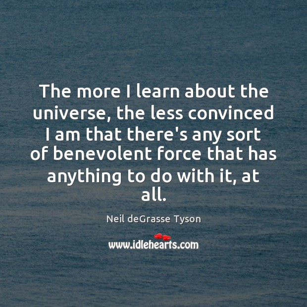 The more I learn about the universe, the less convinced I am Neil deGrasse Tyson Picture Quote