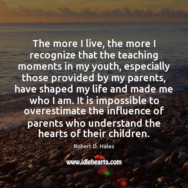 The more I live, the more I recognize that the teaching moments Robert D. Hales Picture Quote