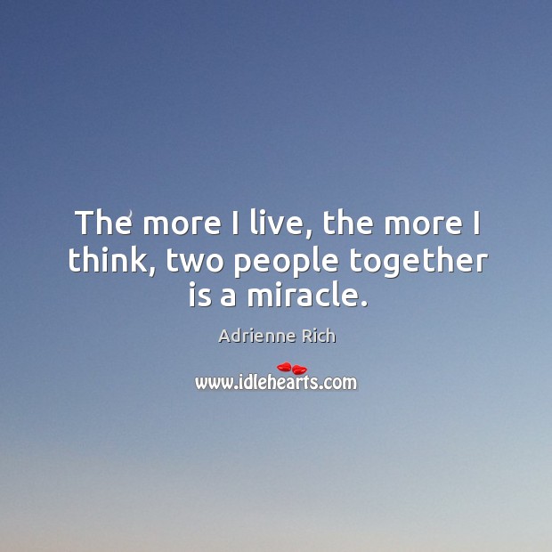 The more I live, the more I think, two people together is a miracle. Adrienne Rich Picture Quote