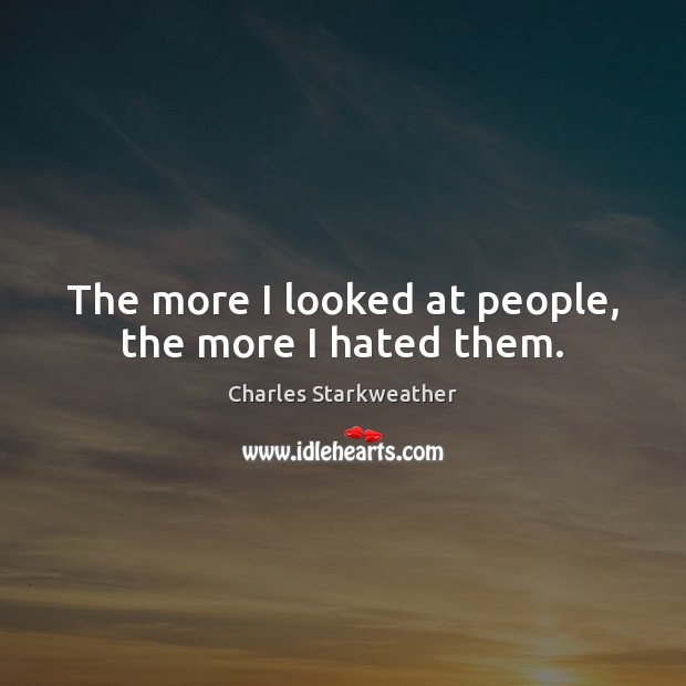 The more I looked at people, the more I hated them. Charles Starkweather Picture Quote