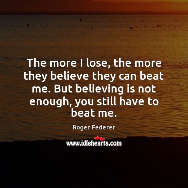 The more I lose, the more they believe they can beat me. Roger Federer Picture Quote