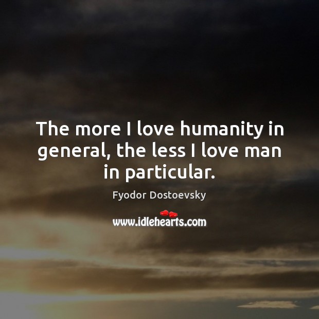 The more I love humanity in general, the less I love man in particular. Fyodor Dostoevsky Picture Quote
