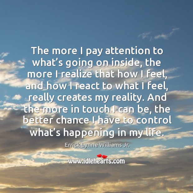 The more I pay attention to what’s going on inside, the more I realize that how I feel Errick Lynne Williams Jr. Picture Quote