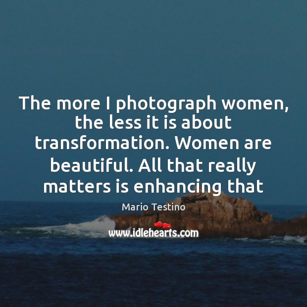 The more I photograph women, the less it is about transformation. Women Mario Testino Picture Quote