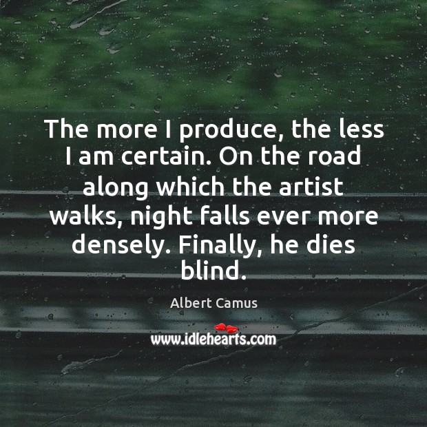 The more I produce, the less I am certain. On the road Albert Camus Picture Quote