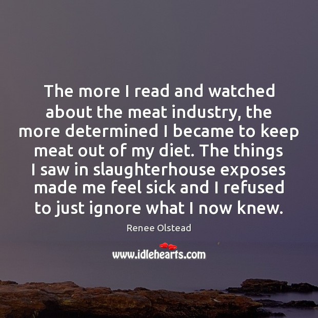 The more I read and watched about the meat industry, the more Renee Olstead Picture Quote